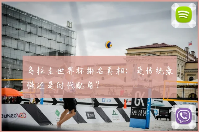 乌拉圭世界杯排名真相：是传统豪强还是时代配角？