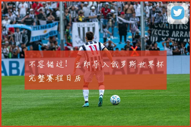 不容错过!立即导入俄罗斯世界杯完整赛程日历