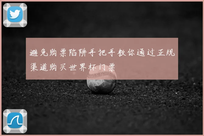 避免购票陷阱手把手教你通过正规渠道购买世界杯门票