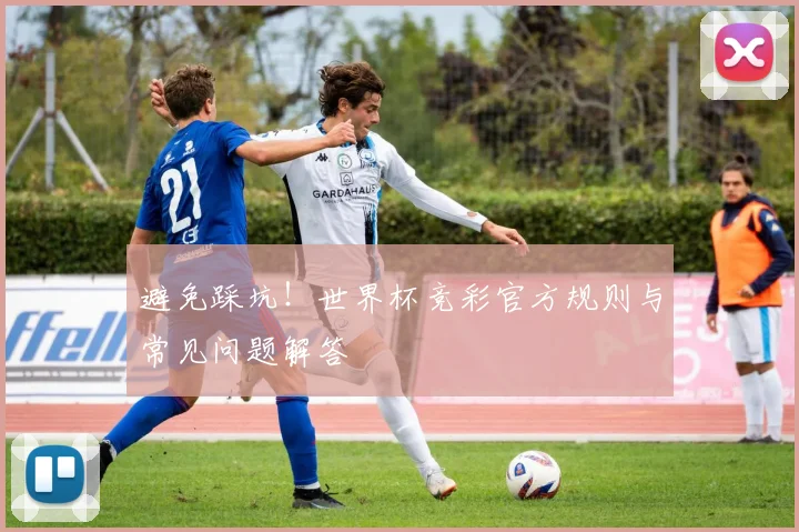 避免踩坑！世界杯竞彩官方规则与常见问题解答