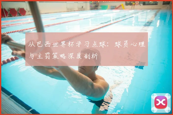 从巴西世界杯学习点球:球员心理与主罚策略深度剖析
