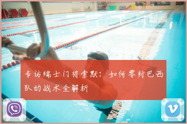 专访瑞士门将索默:如何零封巴西队的战术全解析