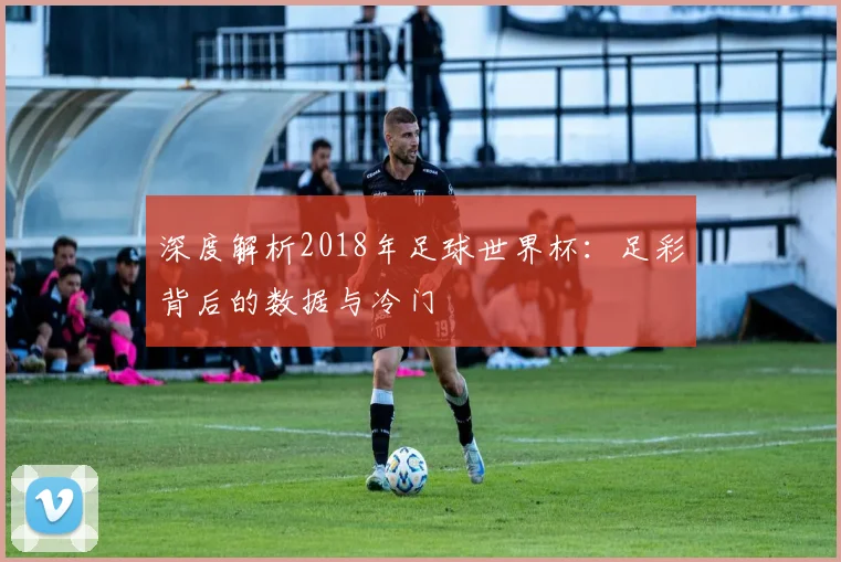 深度解析2018年足球世界杯:足彩背后的数据与冷门
