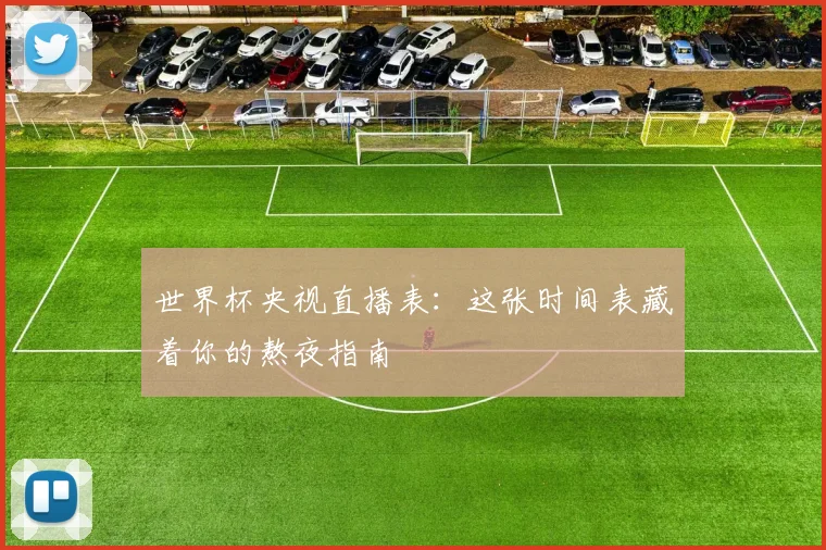 世界杯央视直播表：这张时间表藏着你的熬夜指南