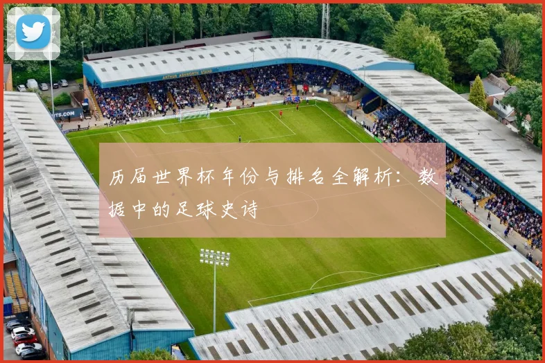 历届世界杯年份与排名全解析:数据中的足球史诗