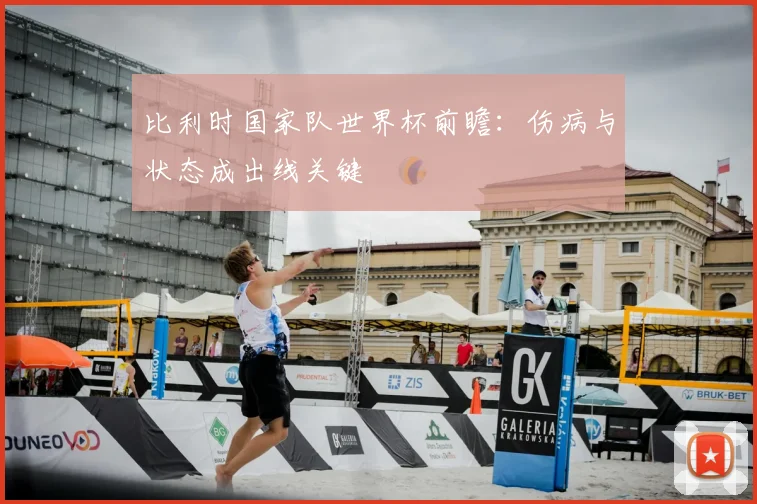 比利时国家队世界杯前瞻：伤病与状态成出线关键