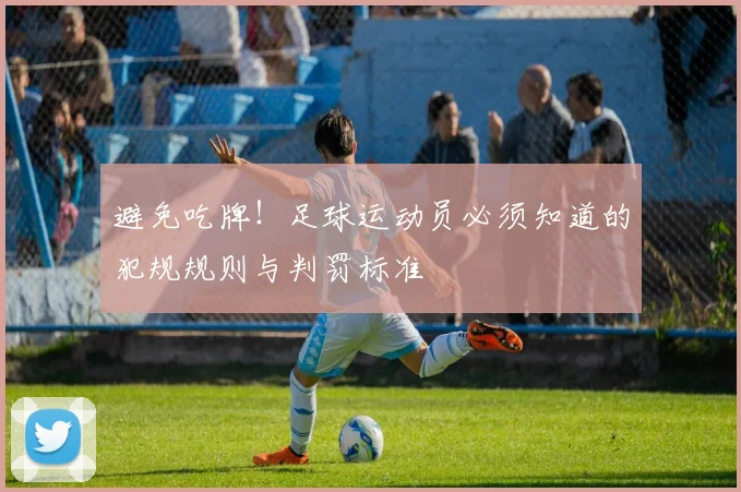避免吃牌！足球运动员必须知道的犯规规则与判罚标准