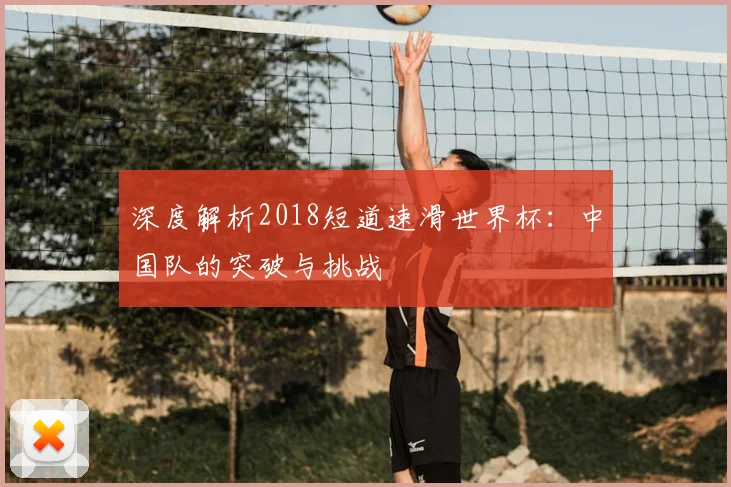 深度解析2018短道速滑世界杯:中国队的突破与挑战