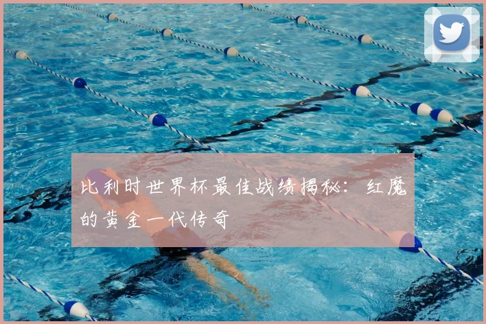 比利时世界杯最佳战绩揭秘:红魔的黄金一代传奇