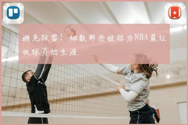 避免踩雷！细数那些被称为NBA最垃圾球员的生涯