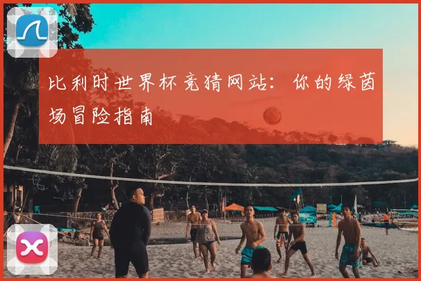 比利时世界杯竞猜网站：你的绿茵场冒险指南