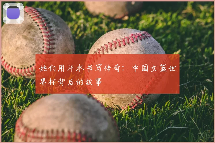 她们用汗水书写传奇：中国女篮世界杯背后的故事