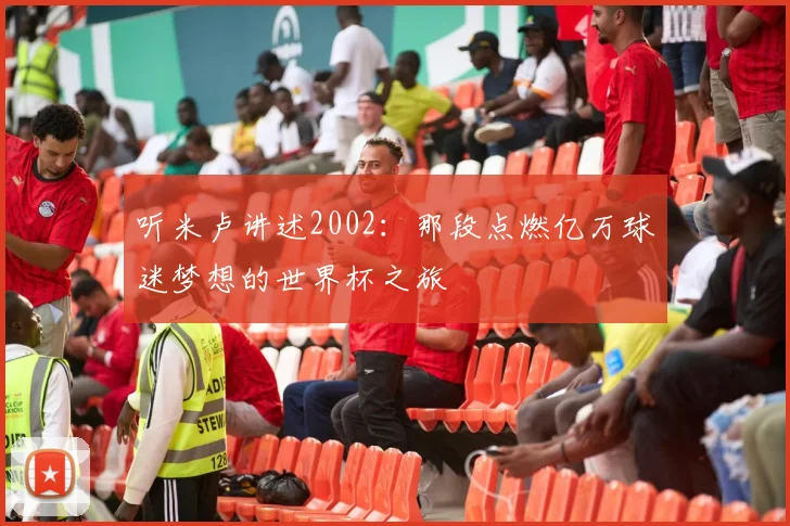 听米卢讲述2002：那段点燃亿万球迷梦想的世界杯之旅